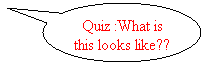 Oval Callout: Quiz :What is this looks like??
